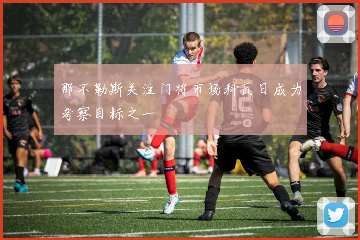 那不勒斯关注门将市场科瓦日成为考察目标之一