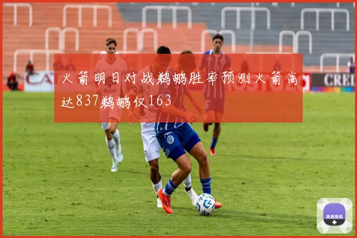 火箭明日对战鹈鹕胜率预测火箭高达837鹈鹕仅163