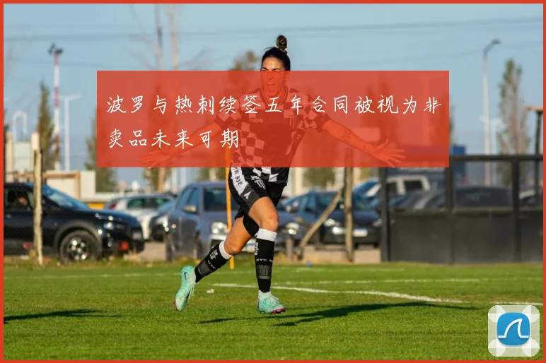 波罗与热刺续签五年合同被视为非卖品未来可期