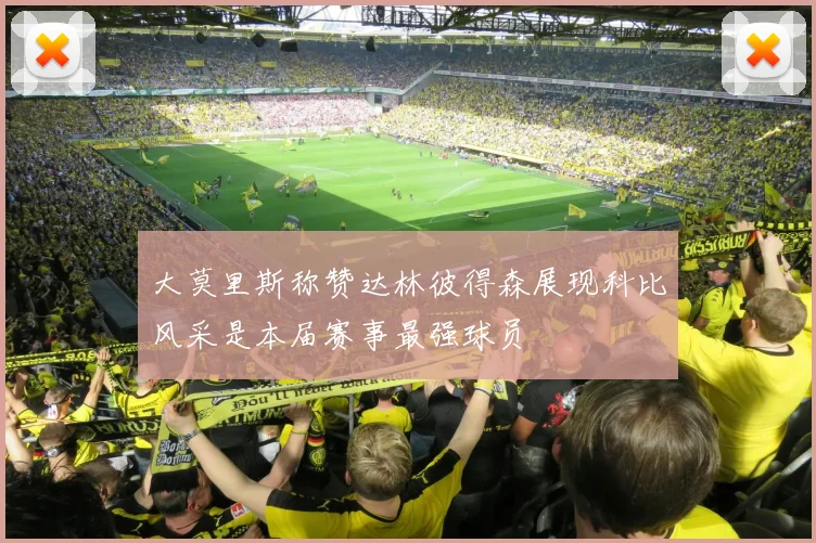 大莫里斯称赞达林彼得森展现科比风采是本届赛事最强球员