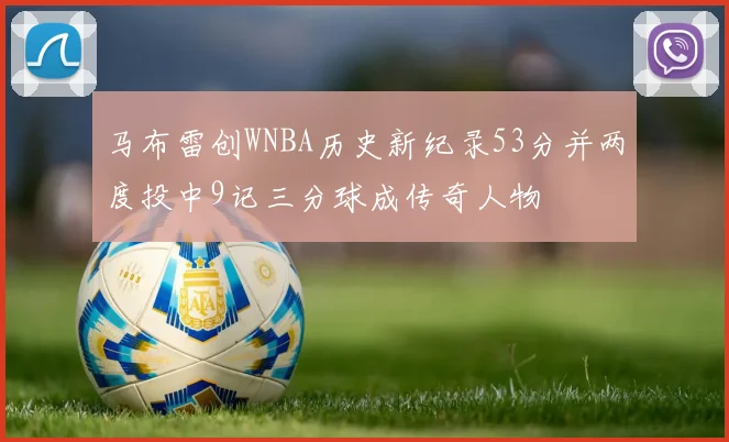 马布雷创WNBA历史新纪录53分并两度投中9记三分球成传奇人物