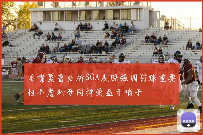 名嘴夏普分析SGA表现强调罚球重要性乔詹科登同样受益于哨子