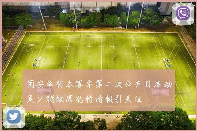 国安举行本赛季第二次公开日活动吴少聪缺席孔特请假引关注