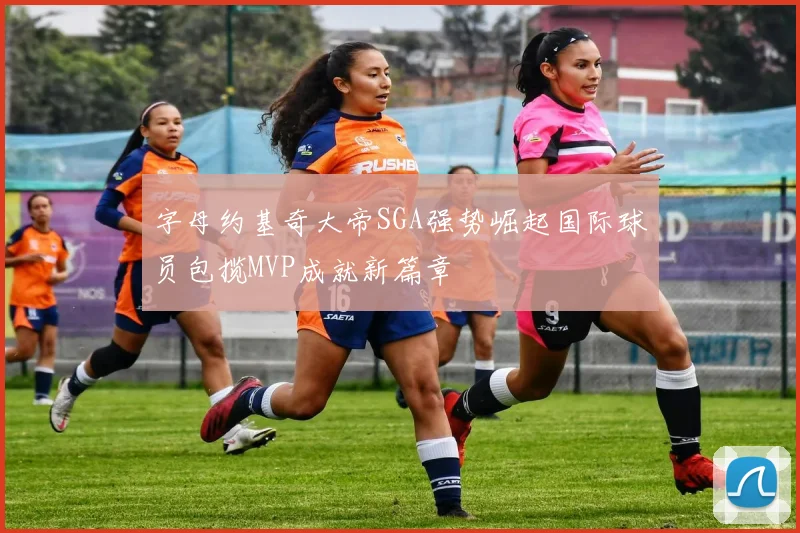 字母约基奇大帝SGA强势崛起国际球员包揽MVP成就新篇章