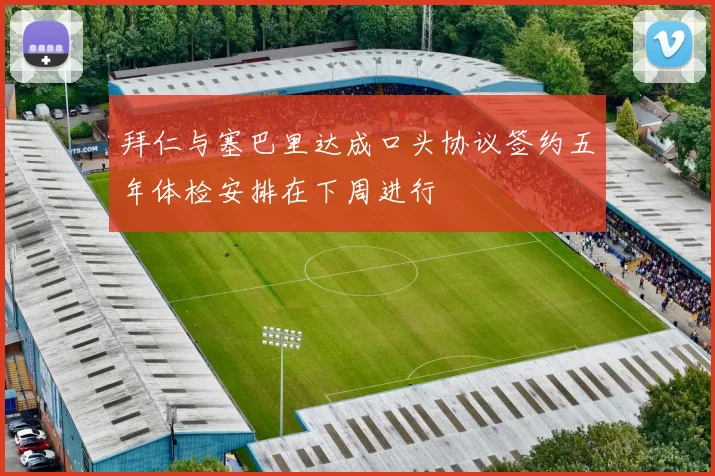 拜仁与塞巴里达成口头协议签约五年体检安排在下周进行