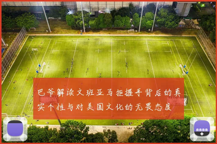 巴爷解读文班亚马拒握手背后的真实个性与对美国文化的无畏态度