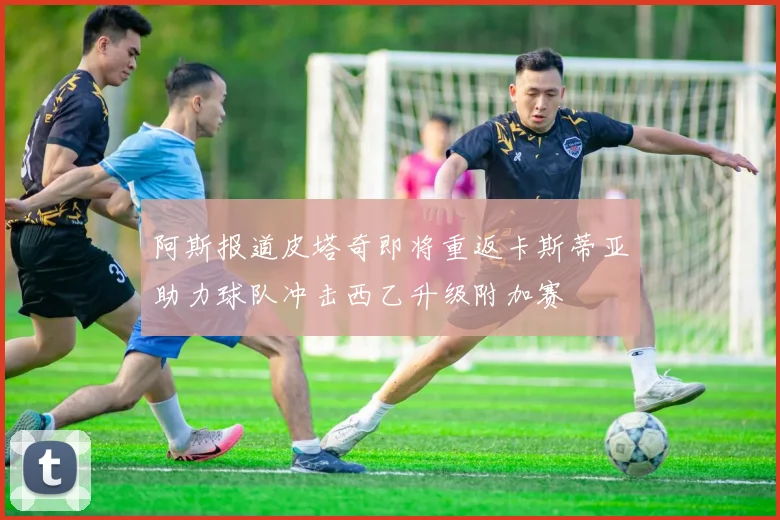 阿斯报道皮塔奇即将重返卡斯蒂亚助力球队冲击西乙升级附加赛